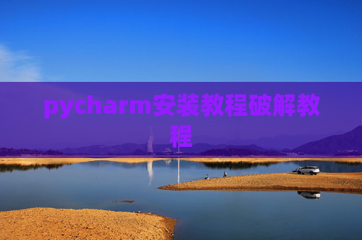 pycharm安装教程破解教程 pycharm安装教程破解教程